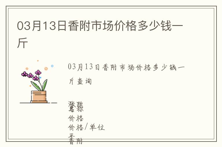 03月13日香附市場(chǎng)價(jià)格多少錢一斤