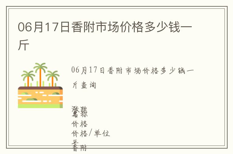 06月17日香附市場(chǎng)價(jià)格多少錢一斤