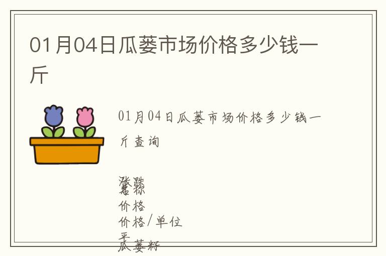 01月04日瓜蔞市場(chǎng)價(jià)格多少錢一斤