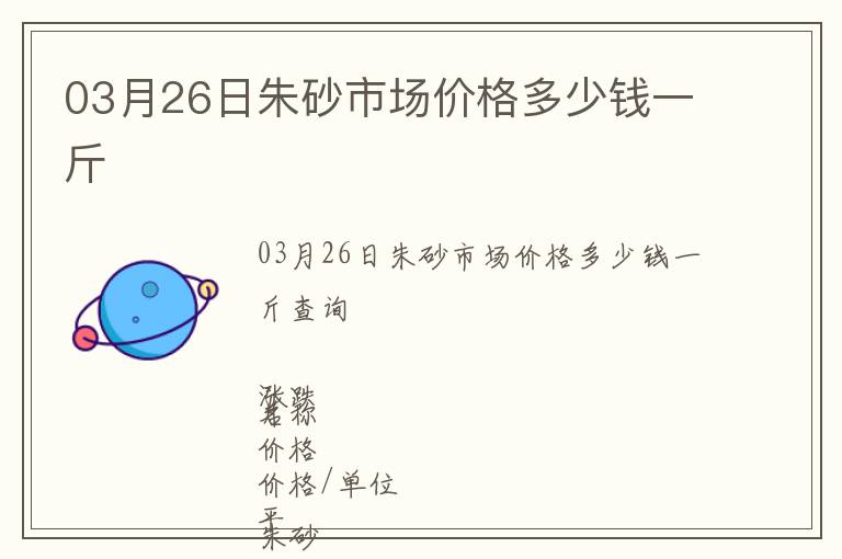 03月26日朱砂市場價(jià)格多少錢一斤