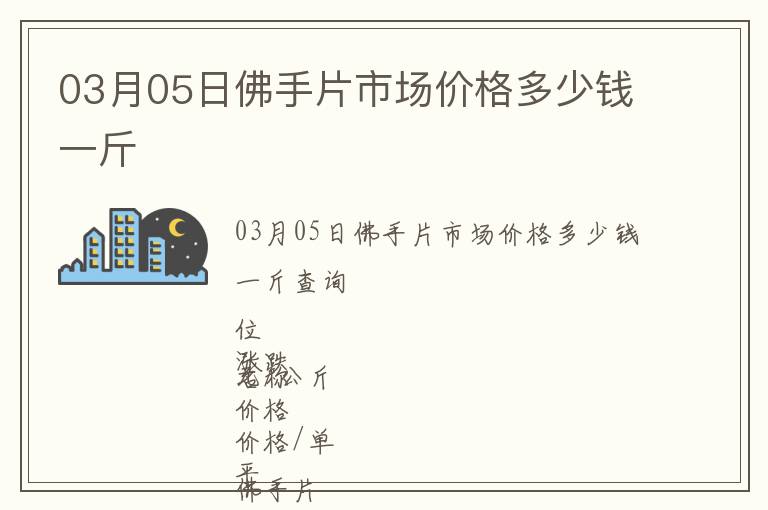 03月05日佛手片市場(chǎng)價(jià)格多少錢一斤