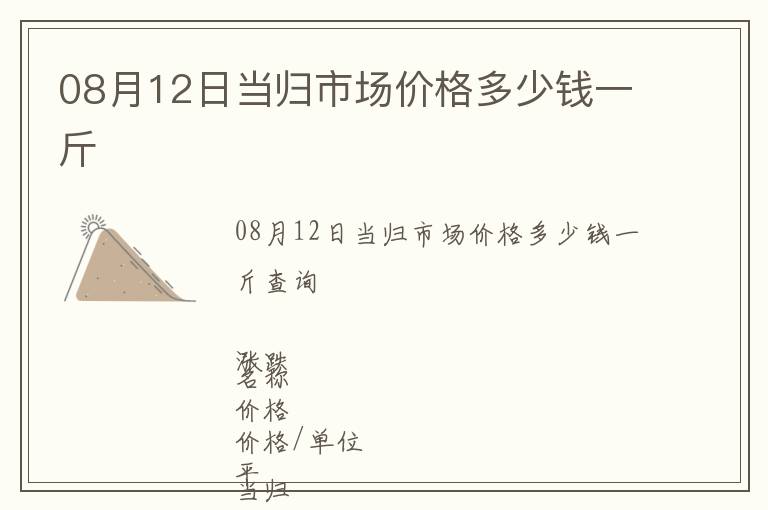 08月12日當(dāng)歸市場(chǎng)價(jià)格多少錢一斤